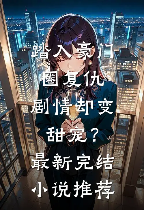 踏入豪门圈复仇，剧情却变甜宠？最新完结小说推荐