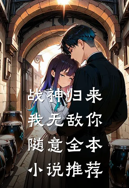 战神归来我无敌你随意全本小说推荐