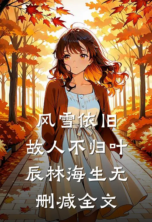 风雪依旧，故人不归叶辰林海生无删减全文