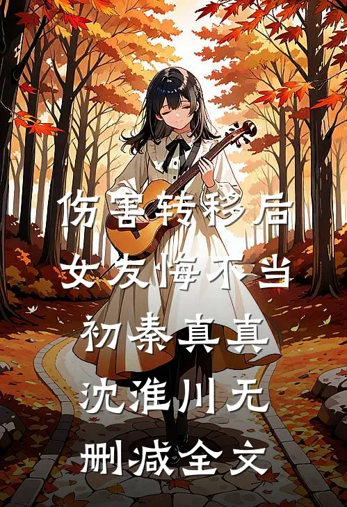 伤害转移后，女友悔不当初秦真真沈淮川无删减全文