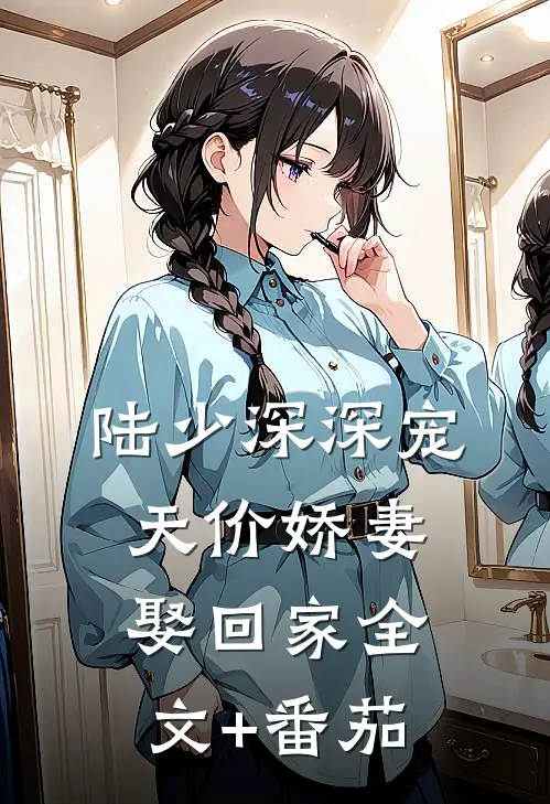陆少深深宠：天价娇妻娶回家全文+番茄