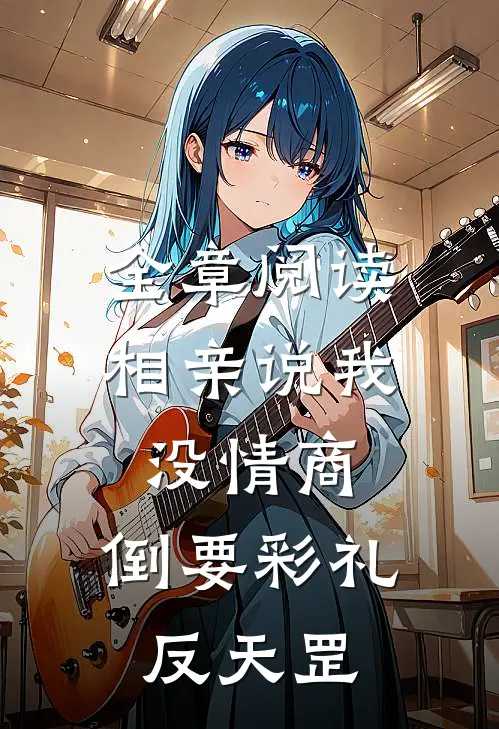 全章阅读相亲说我没情商，倒要彩礼反天罡
