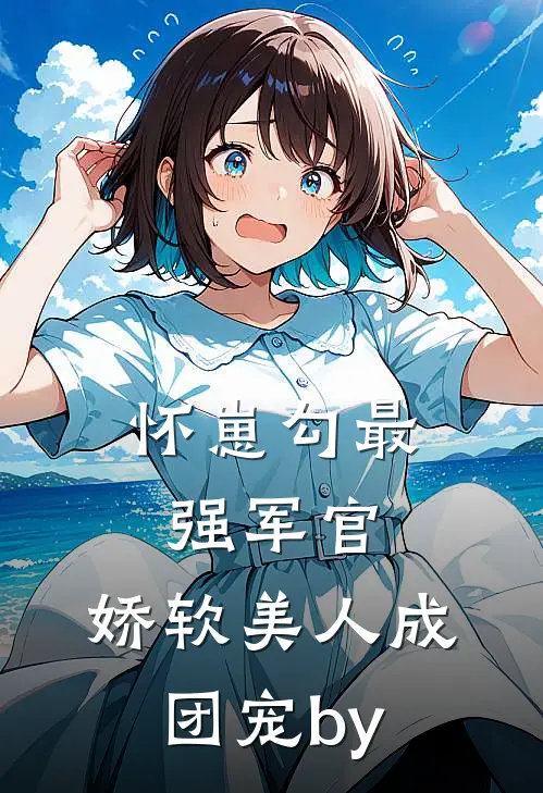 怀崽勾最强军官，娇软美人成团宠by