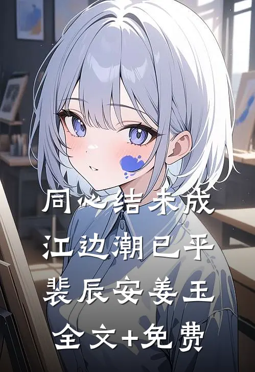 同心结未成，江边潮已平裴辰安姜玉全文+免费