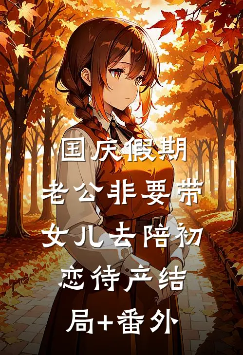 国庆假期，老公非要带女儿去陪初恋待产结局+番外
