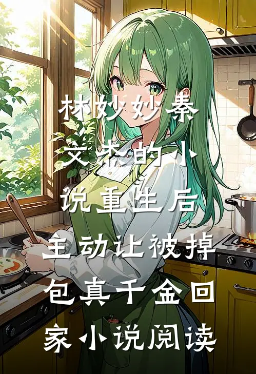 林妙妙秦文杰的小说重生后，主动让被掉包真千金回家小说阅读