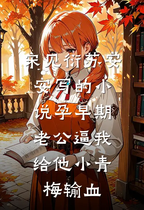 宋见衍苏安安写的小说孕早期，老公逼我给他小青梅输血