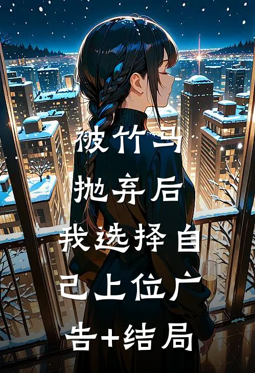 被竹马抛弃后，我选择自己上位广告+结局