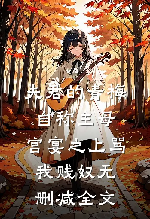 夫君的青梅自称主母，宫宴之上骂我贱奴无删减全文