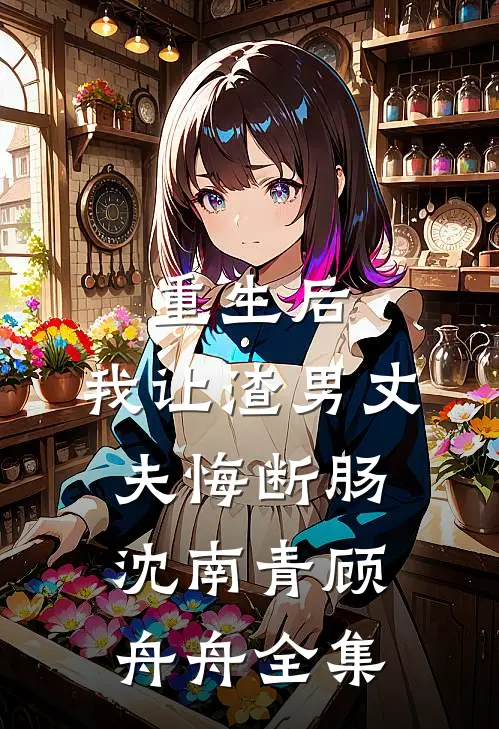 重生后，我让渣男丈夫悔断肠沈南青顾舟舟全集