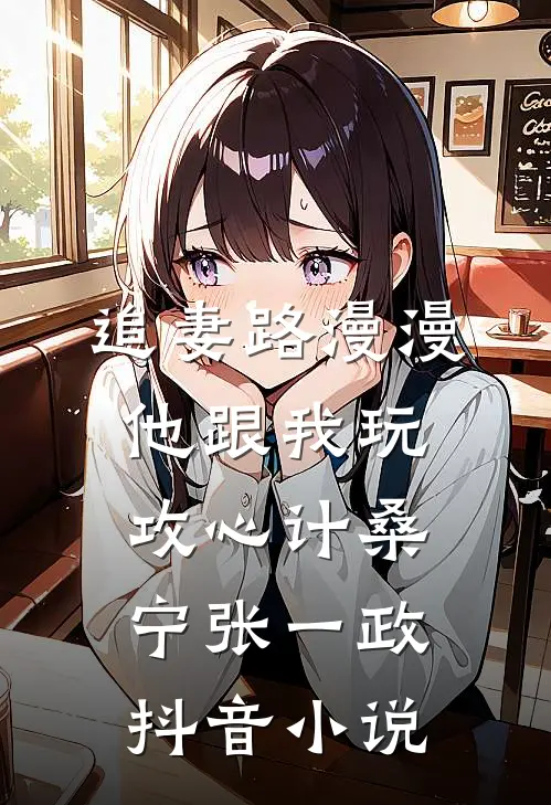 追妻路漫漫，他跟我玩攻心计桑宁张一政抖音小说