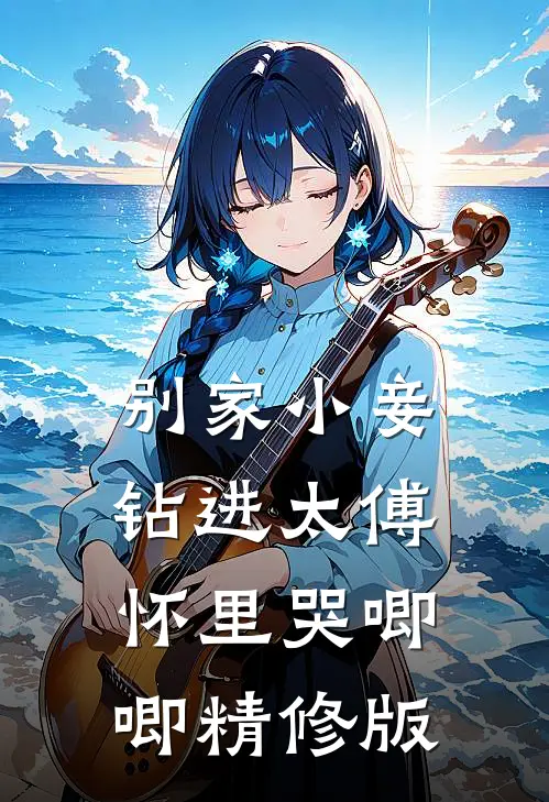 别家小妾，钻进太傅怀里哭唧唧精修版