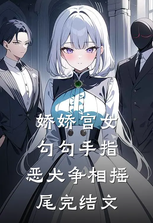 娇娇宫女勾勾手指，恶犬争相摇尾完结文
