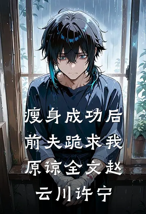 瘦身成功后，前夫跪求我原谅全文赵云川许宁