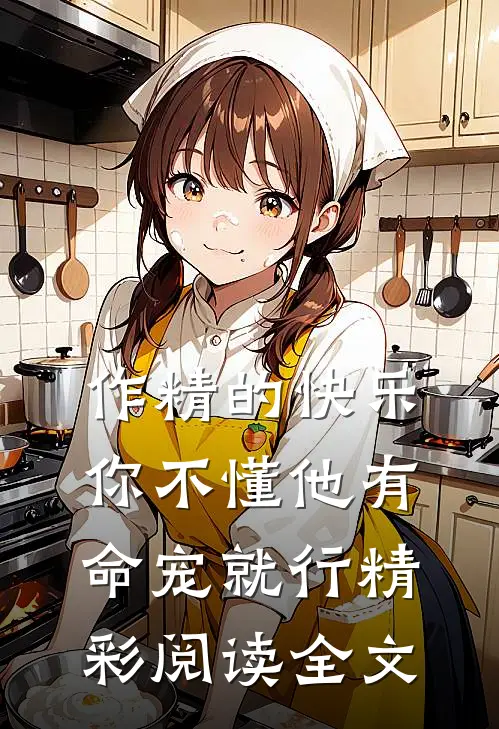 作精的快乐你不懂他有命宠就行精彩阅读全文