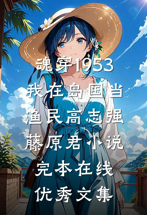 魂穿1953:我在岛国当渔民高志强藤原君小说完本在线优秀文集