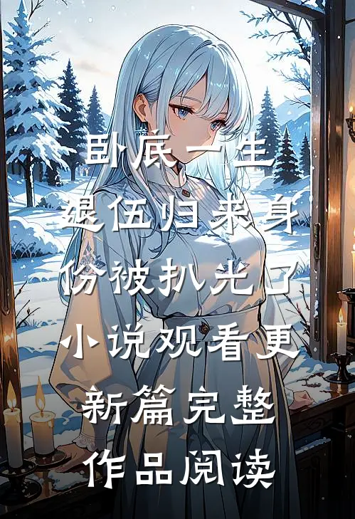 卧底一生：退伍归来身份被扒光了小说观看更新篇完整作品阅读