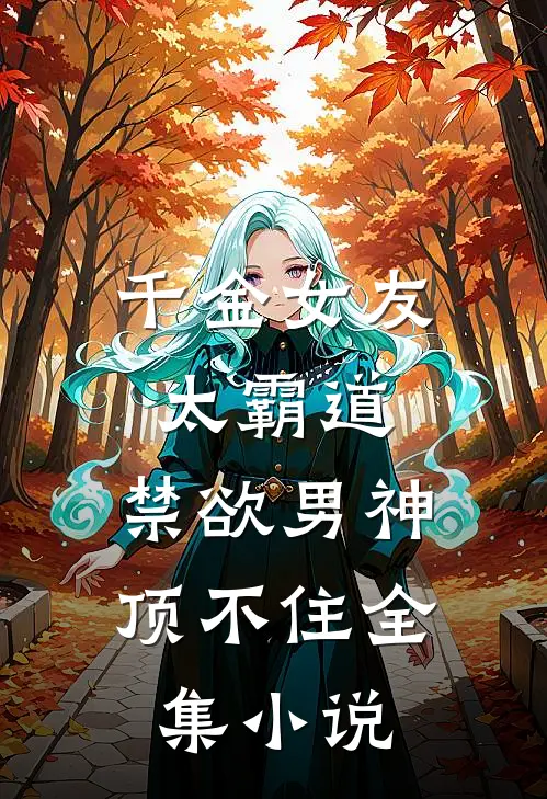千金女友太霸道,禁欲男神顶不住全集免费阅读