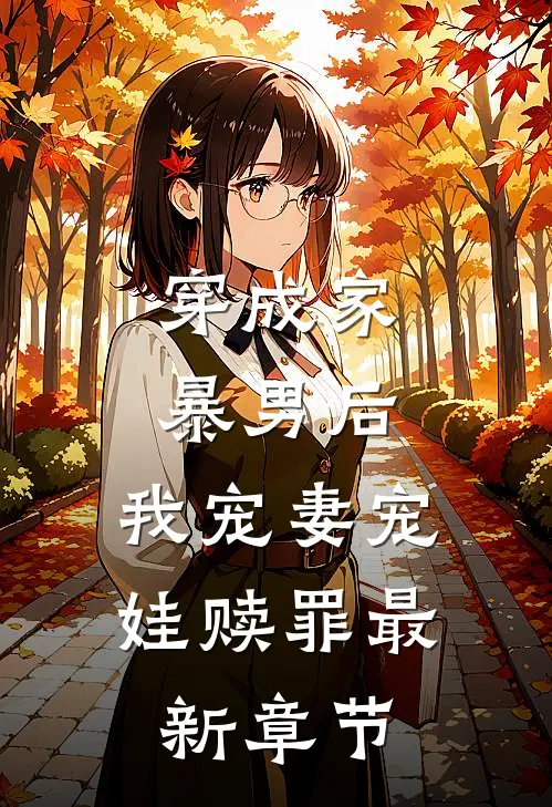 穿成家暴男后，我宠妻宠娃赎罪最新章节