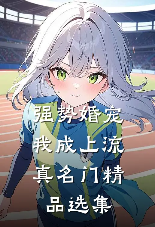 强势婚宠，我成上流真名门精品选集