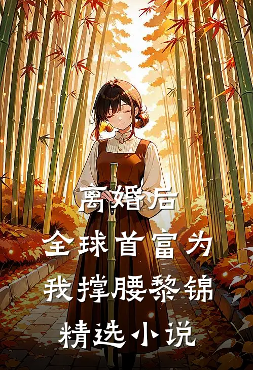 离婚后,全球首富为我撑腰黎锦精选小说