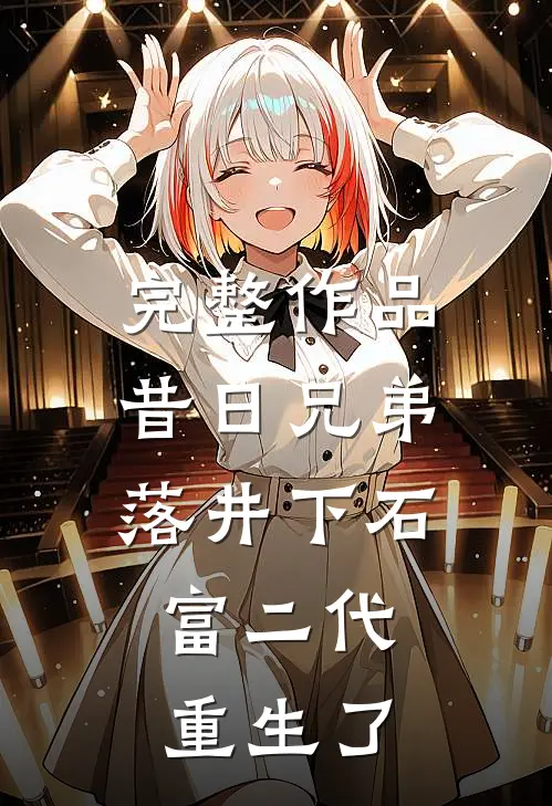 完整作品昔日兄弟落井下石，富二代重生了