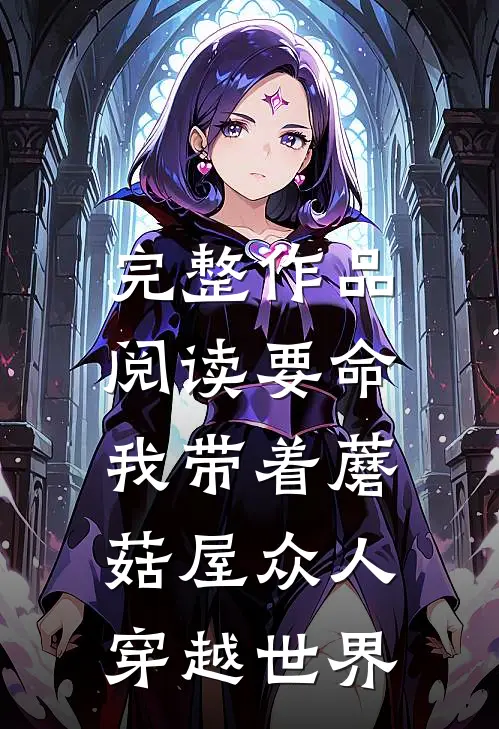 完整作品阅读要命，我带着蘑菇屋众人穿越世界
