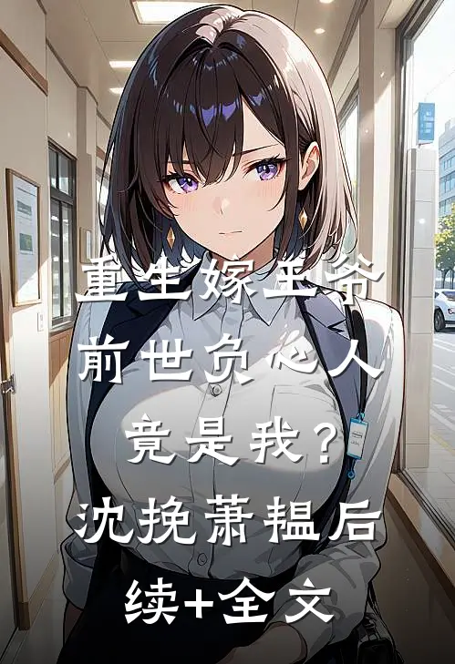 重生嫁王爷，前世负心人竟是我？沈挽萧韫后续+全文