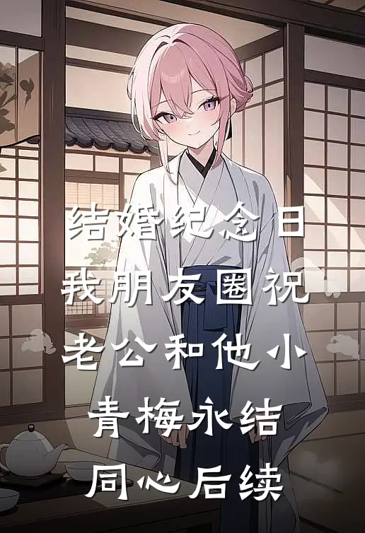 结婚纪念日，我朋友圈祝老公和他小青梅永结同心后续
