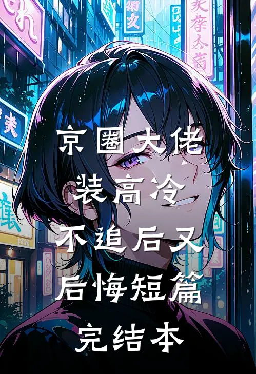 京圈大佬装高冷，不追后又后悔短篇完结本