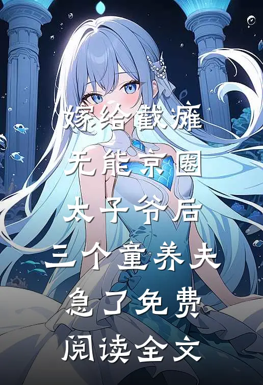 嫁给截瘫无能京圈太子爷后，三个童养夫急了免费阅读全文