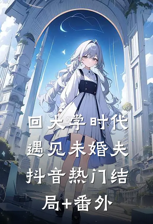 回大学时代，遇见未婚夫抖音热门结局+番外