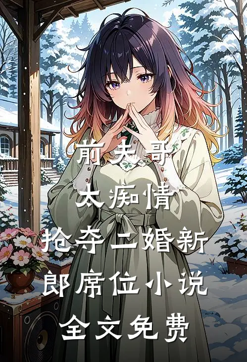 前夫哥太痴情，抢夺二婚新郎席位小说全文免费