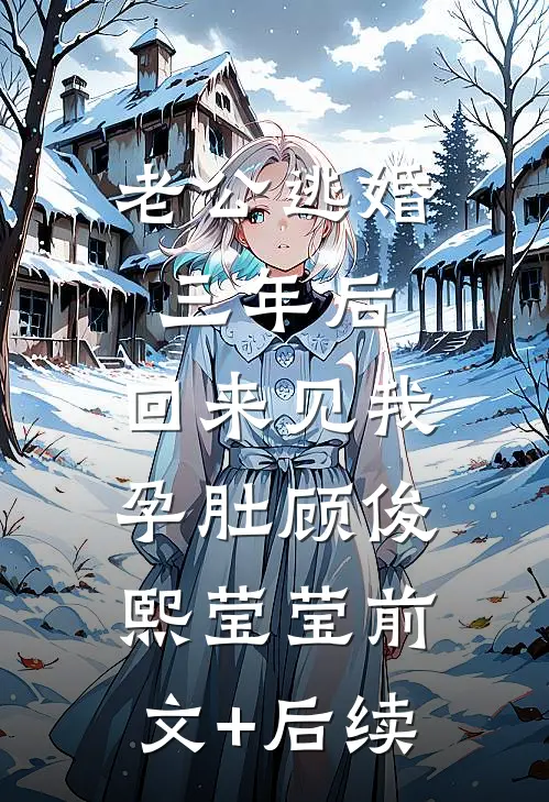 老公逃婚三年后，回来见我孕肚顾俊熙莹莹前文+后续