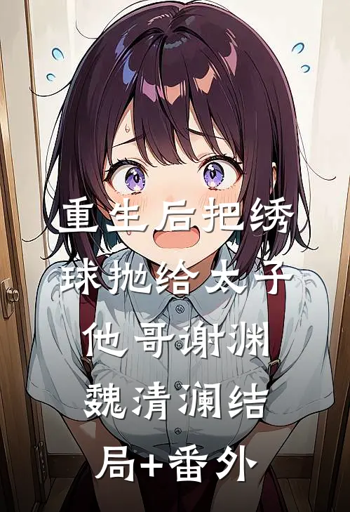 重生后把绣球抛给太子他哥谢渊魏清澜结局+番外
