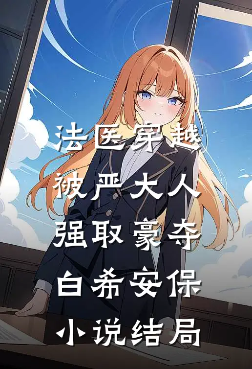 法医穿越，被严大人强取豪夺白希安保小说结局