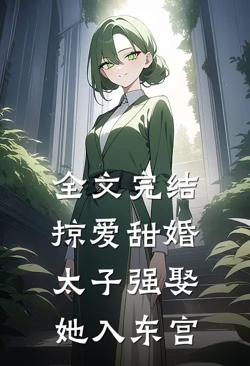 全文完结掠爱甜婚：太子强娶她入东宫