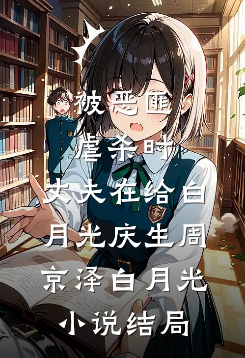 被恶匪虐杀时，丈夫在给白月光庆生周京泽白月光小说结局