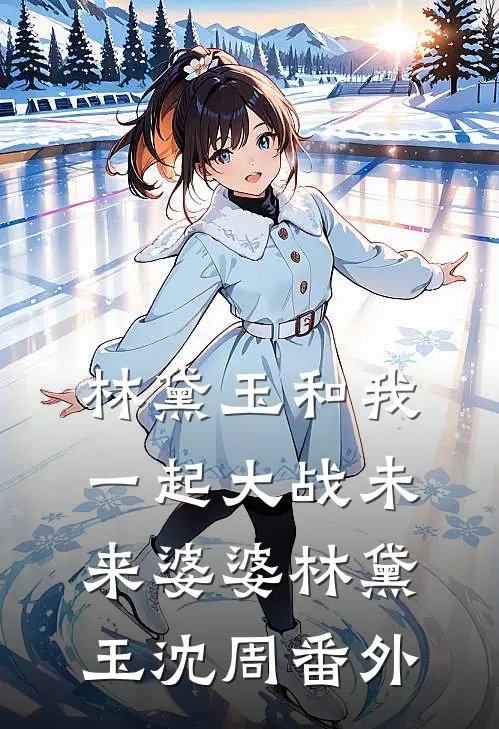 林黛玉和我一起大战未来婆婆林黛玉沈周 番外