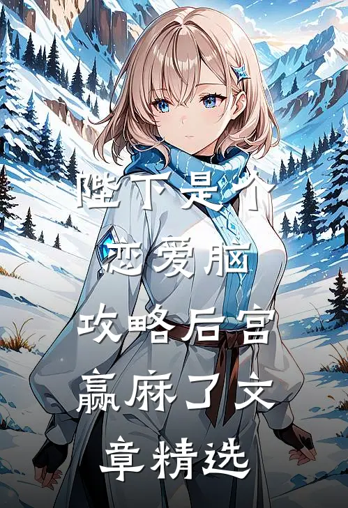 陛下是个恋爱脑，攻略后宫赢麻了文章精选