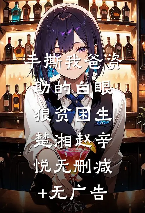 手撕我爸资助的白眼狼贫困生楚湘赵辛悦无删减+无广告
