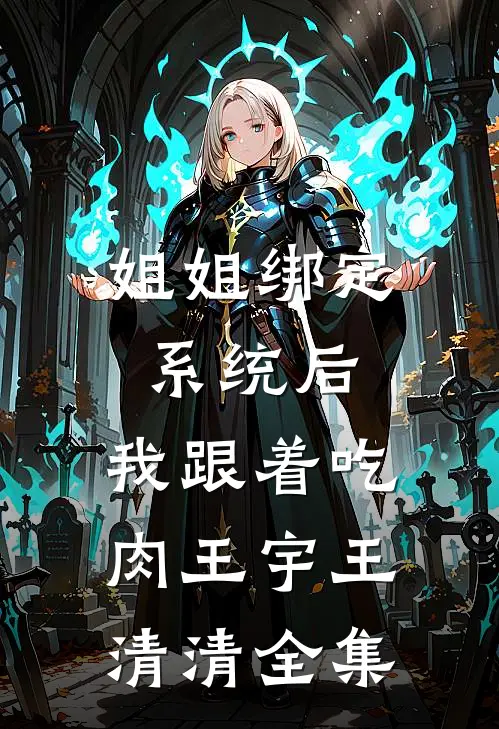 姐姐绑定系统后，我跟着吃肉王宇王清清 全集