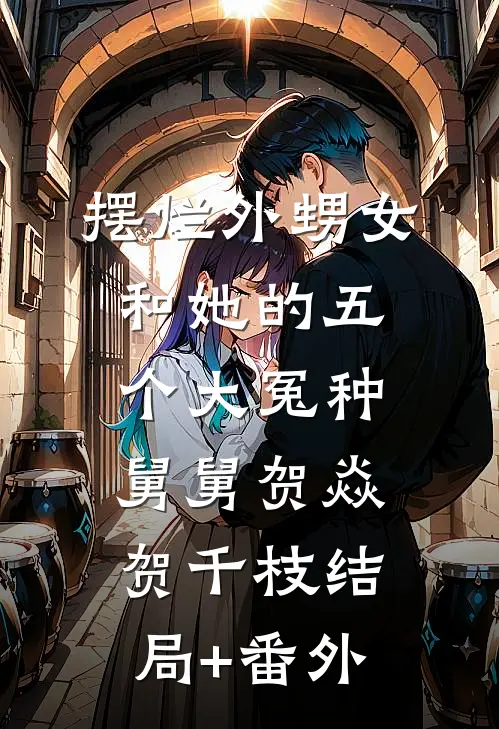 摆烂外甥女和她的五个大冤种舅舅贺焱贺千枝结局+番外