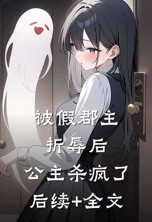 被假郡主折辱后，公主杀疯了后续+全文