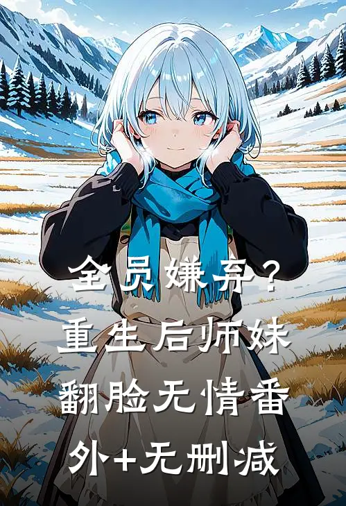 全员嫌弃？重生后，师妹翻脸无情番外+无删减