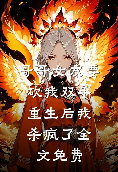 哥哥女友要砍我双手，重生后我杀疯了全文免费