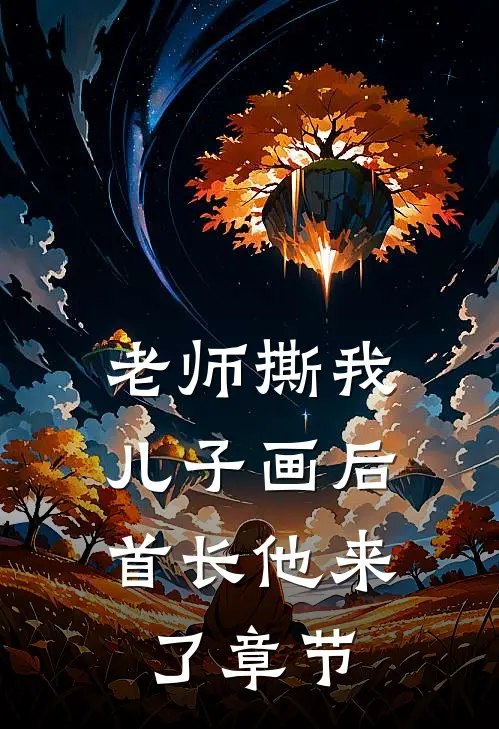 老师撕我儿子画后，首长他来了章节
