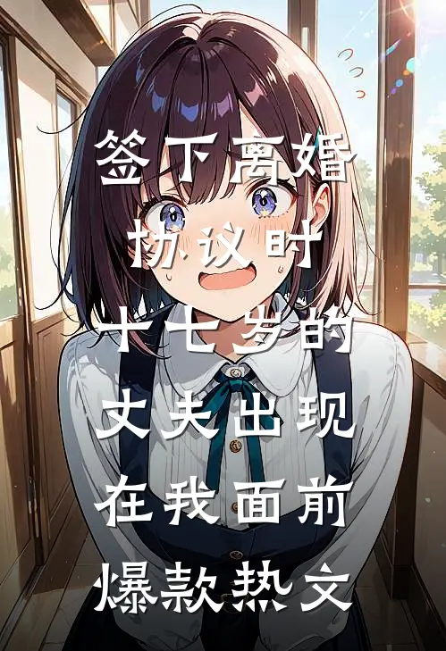 签下离婚协议时，十七岁的丈夫出现在我面前爆款热文