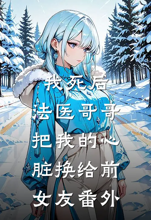 我死后，法医哥哥把我的心脏换给前女友 番外