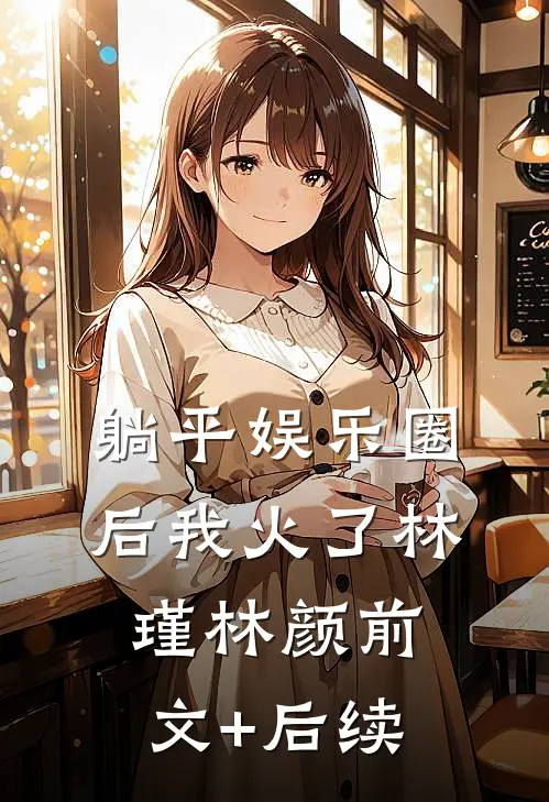 躺平娱乐圈后我火了林瑾林颜前文+后续